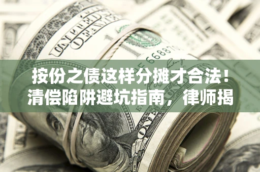 武汉按份之债这样分摊才合法！清偿陷阱避坑指南，律师揭秘关键条款