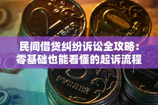 武汉民间借贷纠纷诉讼全攻略：零基础也能看懂的起诉流程与证据整理指南
