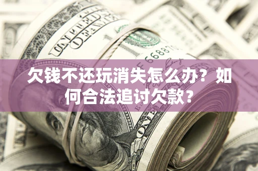 武汉欠钱不还玩消失怎么办？如何合法追讨欠款？