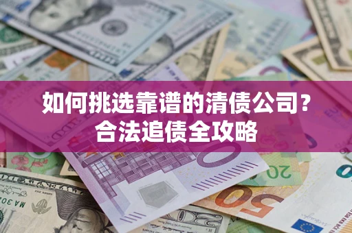 武汉如何挑选靠谱的清债公司？合法追债全攻略