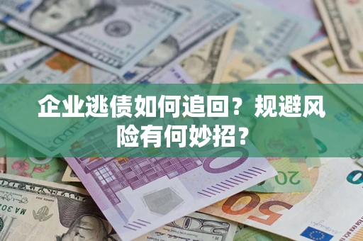 武汉企业逃债如何追回？规避风险有何妙招？