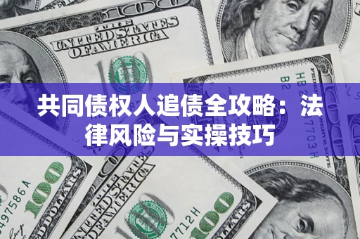 武汉共同债权人追债全攻略：法律风险与实操技巧