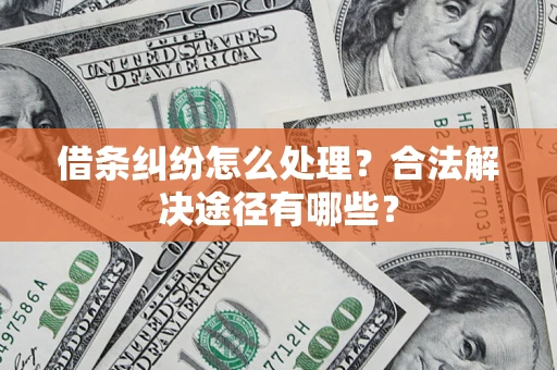 武汉借条纠纷怎么处理？合法解决途径有哪些？