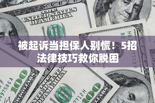 武汉被起诉当担保人别慌！5招法律技巧救你脱困