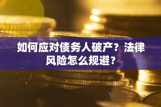 武汉如何应对债务人破产？法律风险怎么规避？