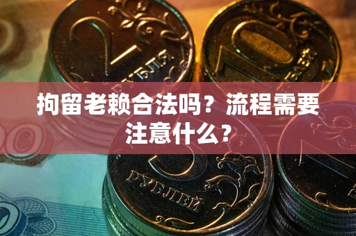 武汉拘留老赖合法吗？流程需要注意什么？