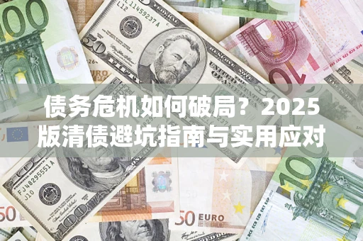 武汉债务危机如何破局？2025版清债避坑指南与实用应对策略