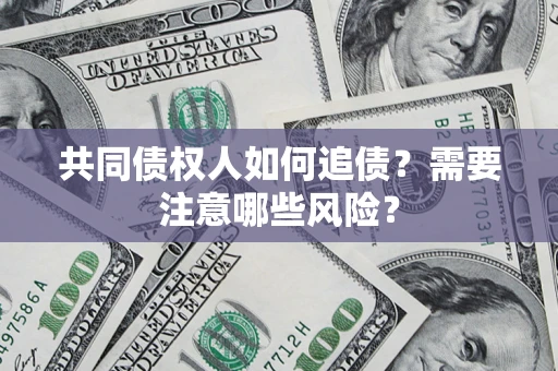 武汉共同债权人如何追债？需要注意哪些风险？