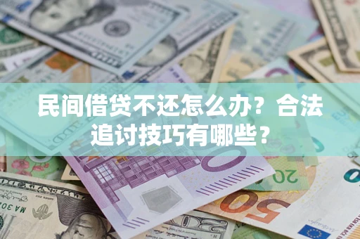 武汉民间借贷不还怎么办？合法追讨技巧有哪些？
