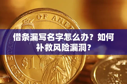 武汉借条漏写名字怎么办？如何补救风险漏洞？