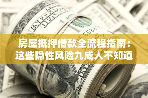 武汉房屋抵押借款全流程指南：这些隐性风险九成人不知道