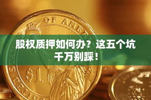 武汉股权质押如何办？这五个坑千万别踩！