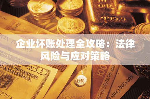 武汉企业坏账处理全攻略：法律风险与应对策略