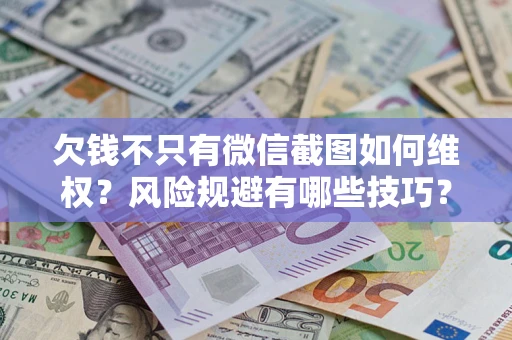 武汉欠钱不只有微信截图如何维权？风险规避有哪些技巧？