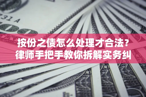 武汉按份之债怎么处理才合法？律师手把手教你拆解实务纠纷