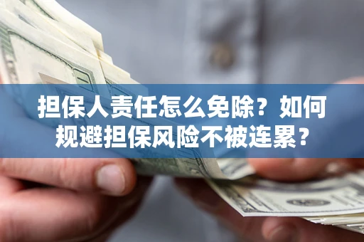 武汉担保人责任怎么免除？如何规避担保风险不被连累？