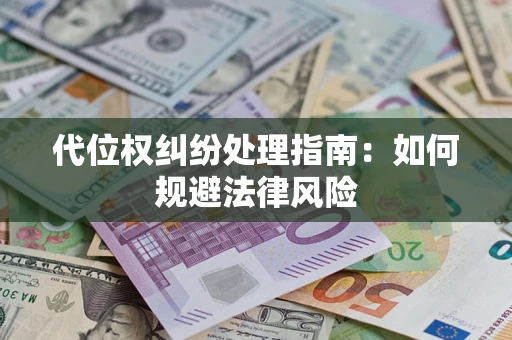 武汉代位权纠纷处理指南:如何规避法律风险 武汉代位权纠纷处理指南:如何规避法律风险