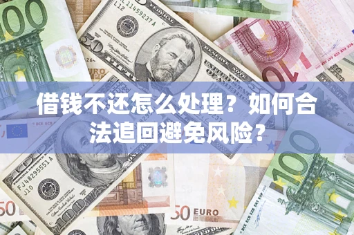 武汉借钱不还怎么处理？如何合法追回避免风险？