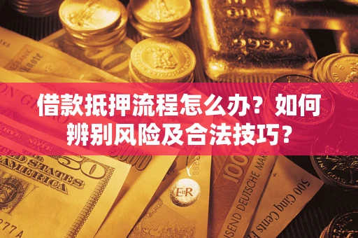 武汉借款抵押流程怎么办？如何辨别风险及合法技巧？