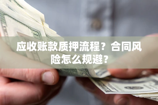 武汉应收账款质押流程？合同风险怎么规避？