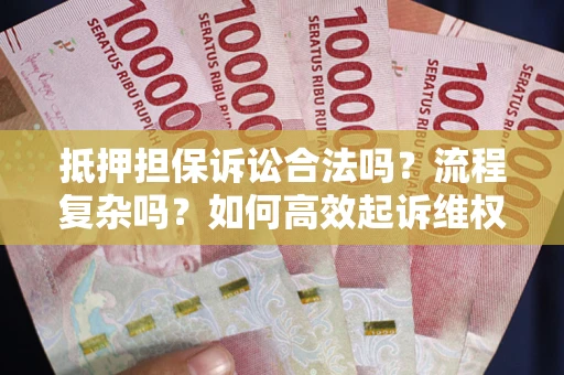 武汉抵押担保诉讼合法吗？流程复杂吗？如何高效起诉维权？
