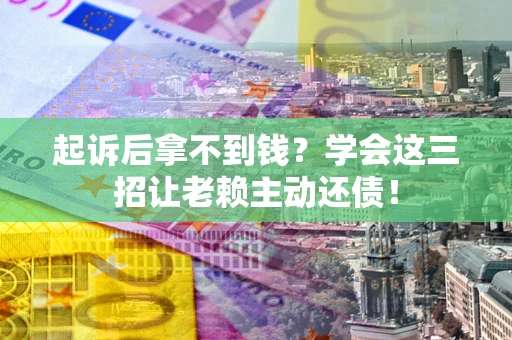 武汉起诉后拿不到钱？学会这三招让老赖主动还债！