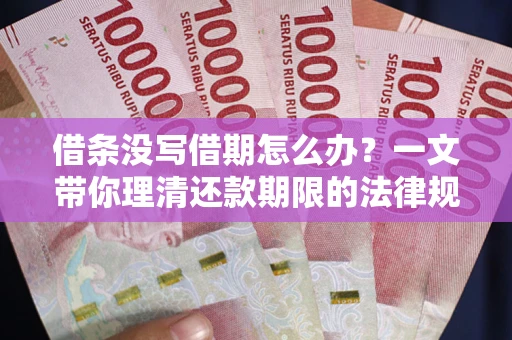 武汉借条没写借期怎么办？一文带你理清还款期限的法律规则
