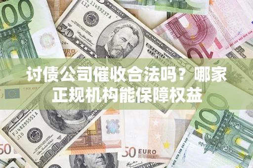 武汉讨债公司催收合法吗？哪家正规机构能保障权益