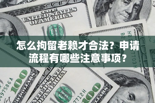 武汉怎么拘留老赖才合法？申请流程有哪些注意事项？