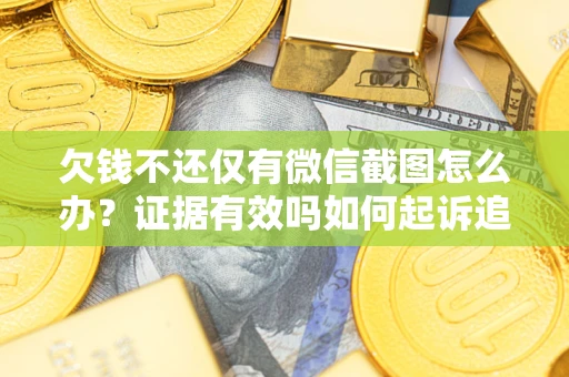 武汉欠钱不还仅有微信截图怎么办？证据有效吗如何起诉追回欠款？