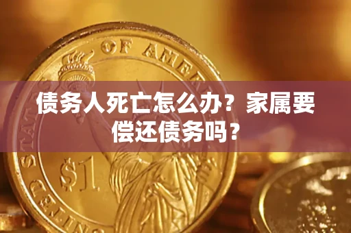 武汉债务人死亡怎么办？家属要偿还债务吗？