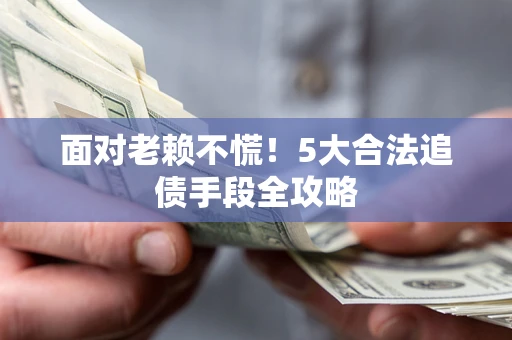 武汉面对老赖不慌！5大合法追债手段全攻略