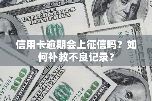 武汉信用卡逾期会上征信吗？如何补救不良记录？