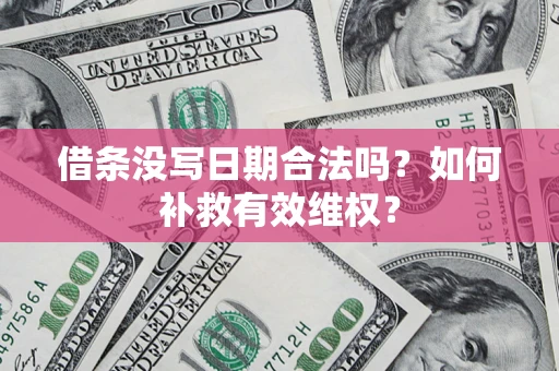 武汉借条没写日期合法吗？如何补救有效维权？