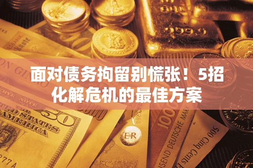 武汉面对债务拘留别慌张！5招化解危机的最佳方案