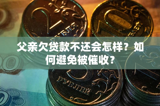 武汉父亲欠贷款不还会怎样？如何避免被催收？