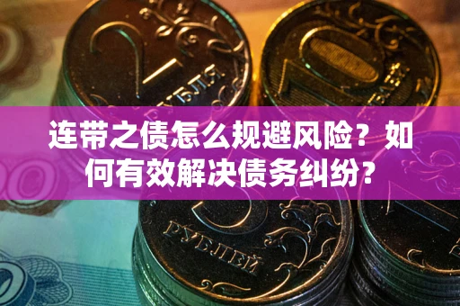 武汉连带之债怎么规避风险？如何有效解决债务纠纷？