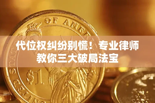 武汉代位权纠纷别慌！专业律师教你三大破局法宝