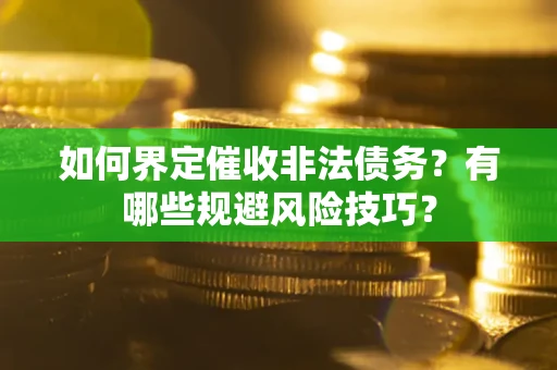 武汉如何界定催收非法债务？有哪些规避风险技巧？