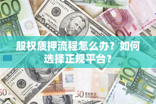武汉股权质押流程怎么办？如何选择正规平台？