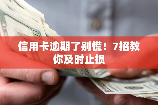 武汉信用卡逾期了别慌！7招教你及时止损