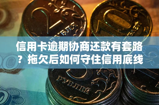 武汉信用卡逾期协商还款有套路？拖欠后如何守住信用底线？