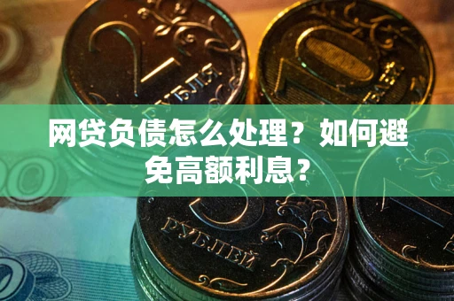 武汉网贷负债怎么处理？如何避免高额利息？