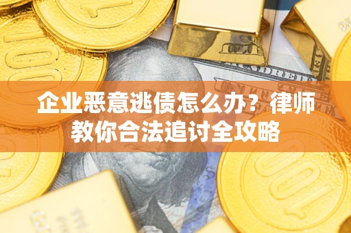 武汉企业恶意逃债怎么办？律师教你合法追讨全攻略
