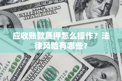 武汉应收账款质押怎么操作？法律风险有哪些？