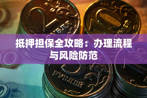 武汉抵押担保全攻略：办理流程与风险防范