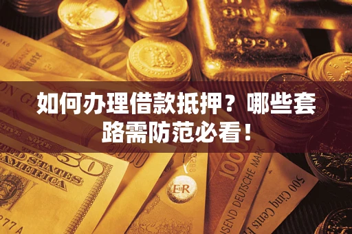 武汉如何办理借款抵押？哪些套路需防范必看！