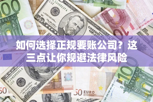 武汉如何选择正规要账公司？这三点让你规避法律风险