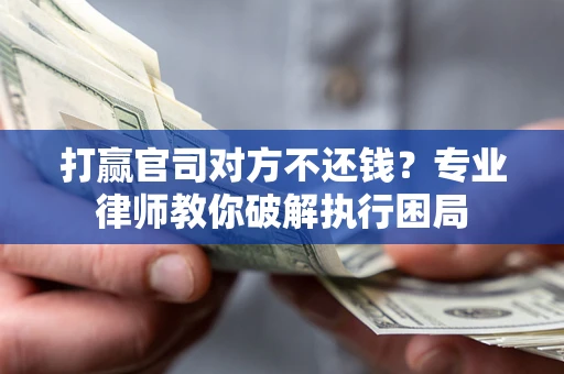 武汉打赢官司对方不还钱？专业律师教你破解执行困局