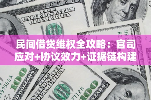 武汉民间借贷维权全攻略：官司应对+协议效力+证据链构建指南